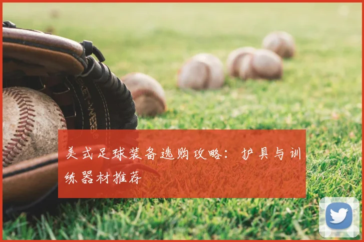美式足球装备选购攻略：护具与训练器材推荐