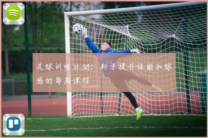 足球训练计划：科学提升体能和球感的每周课程