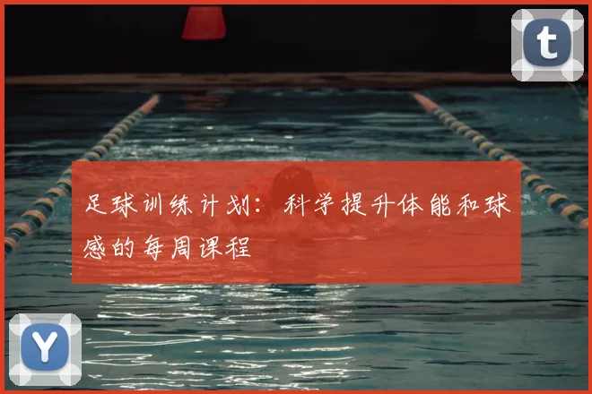 足球训练计划：科学提升体能和球感的每周课程