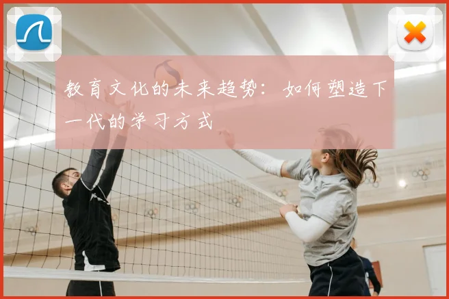 教育文化的未来趋势：如何塑造下一代的学习方式