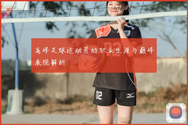 高峰足球运动员的职业生涯与巅峰表现解析