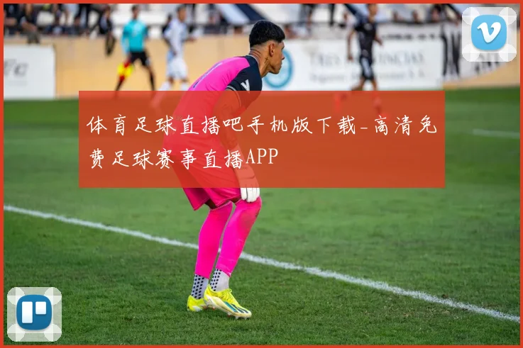 体育足球直播吧手机版下载_高清免费足球赛事直播APP