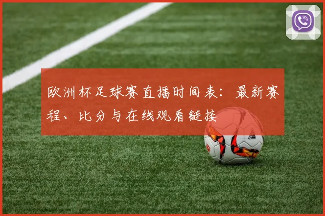 欧洲杯足球赛直播时间表:最新赛程、比分与在线观看链接